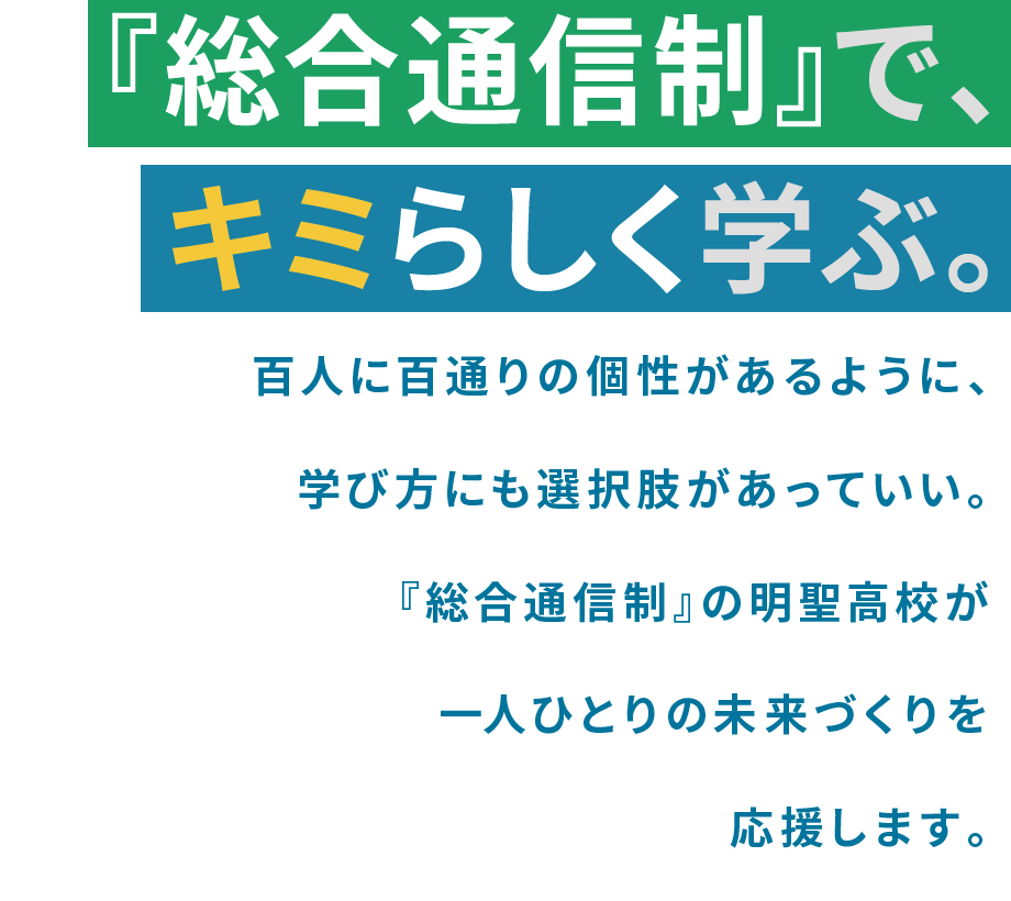 『総合通信制』で、キミらしく学ぶ。百人に百通りの個性があるように、学び方にも選択肢があっていい。『総合通信制』の明聖高校が一人ひとりの未来づくりを応援します。